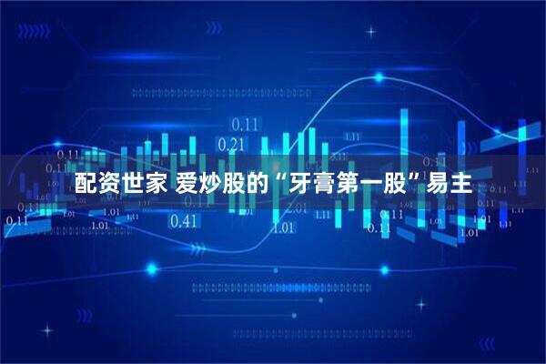 配资世家 爱炒股的“牙膏第一股”易主