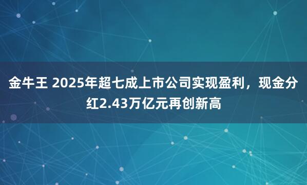 金牛王 2025年超七成上市公司实现盈利，现金分红2.43万亿元再创新高
